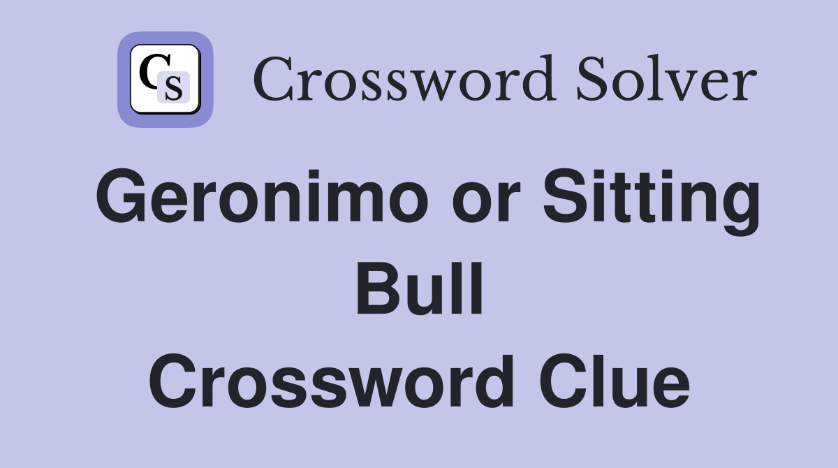 Geronimo or Sitting Bull Crossword Clue