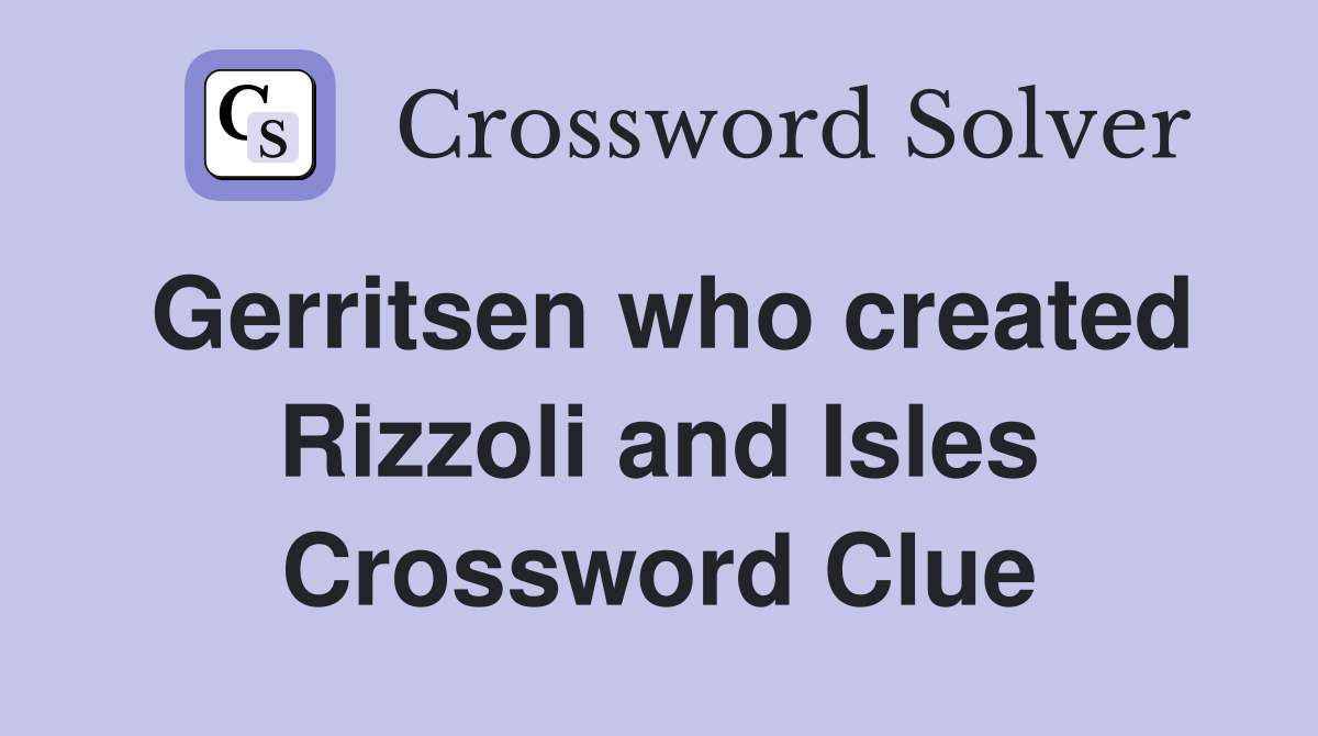 Gerritsen who created Rizzoli and Isles Crossword Clue