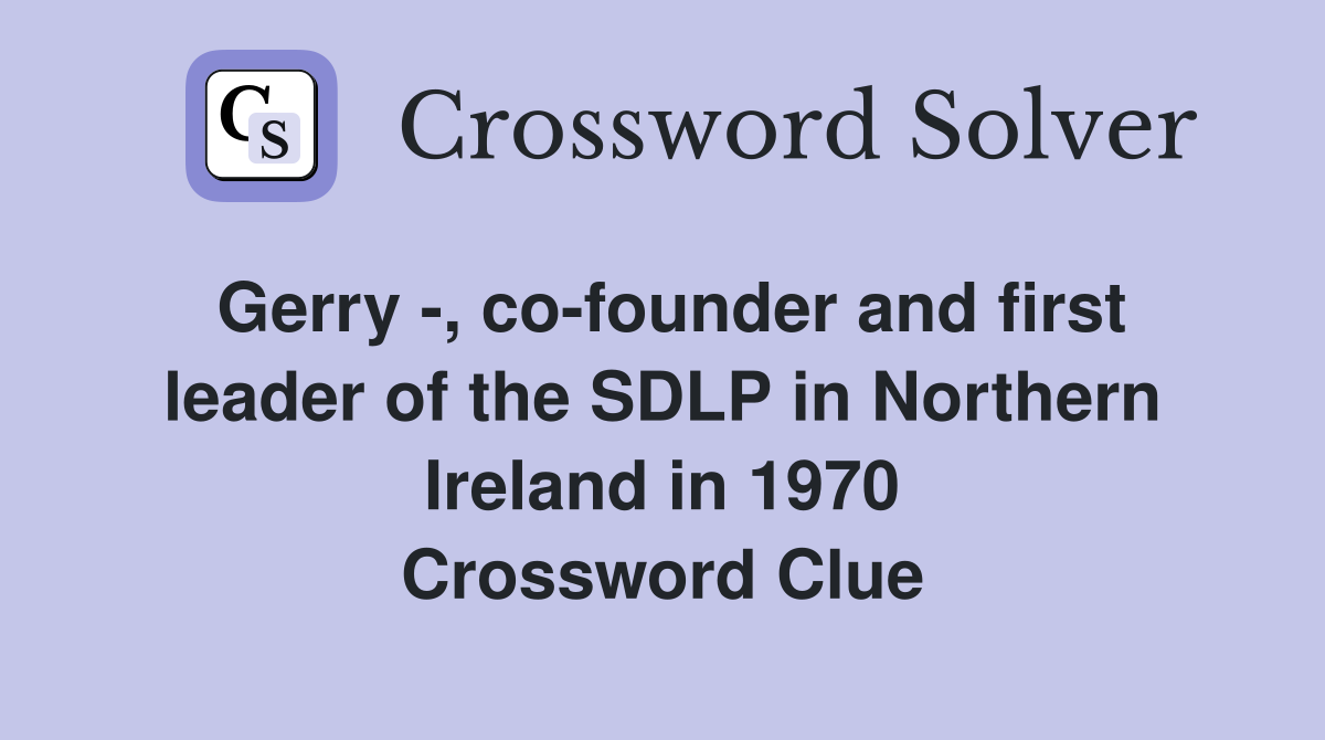 Gerry -, co-founder and first leader of the SDLP in Northern Ireland in 1970 Crossword Clue