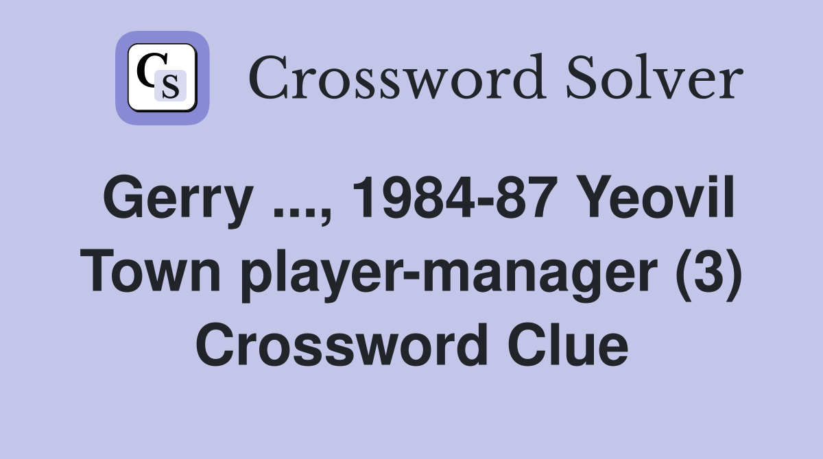 Gerry ..., 1984-87 Yeovil Town player-manager (3) Crossword Clue