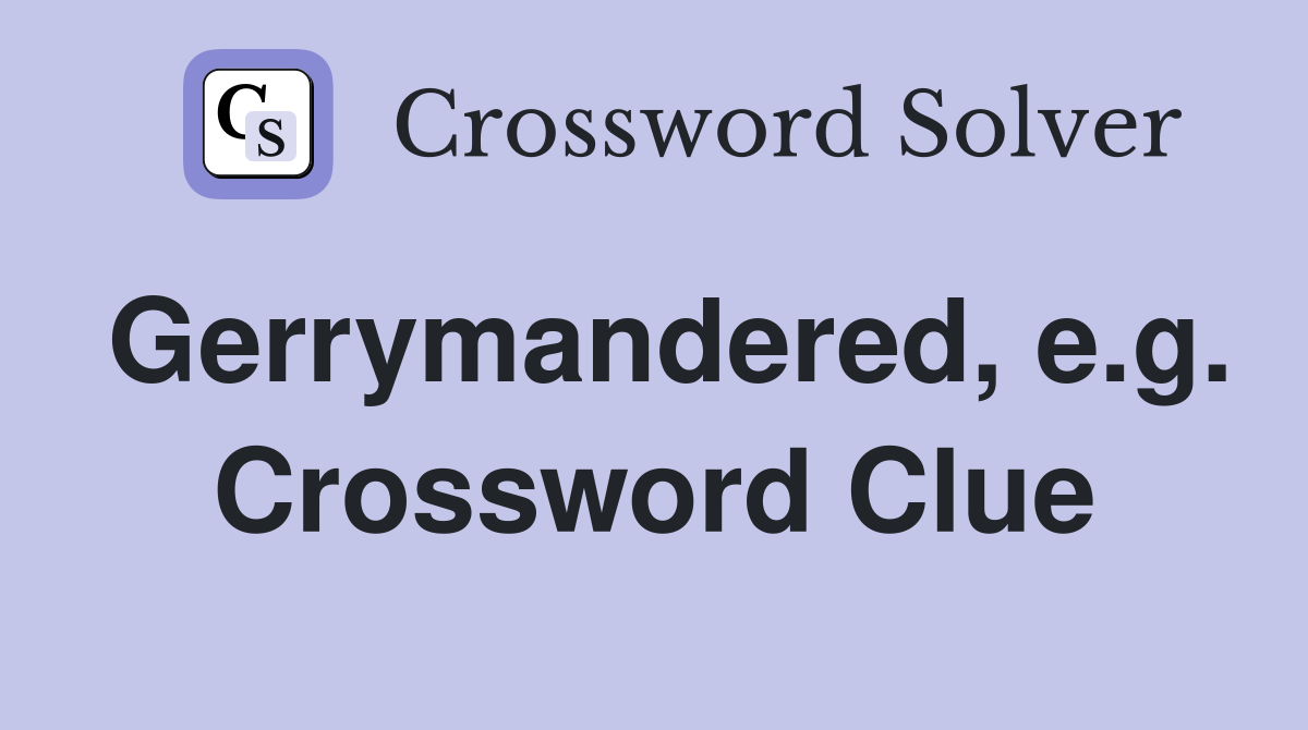 Gerrymandered, e.g. Crossword Clue