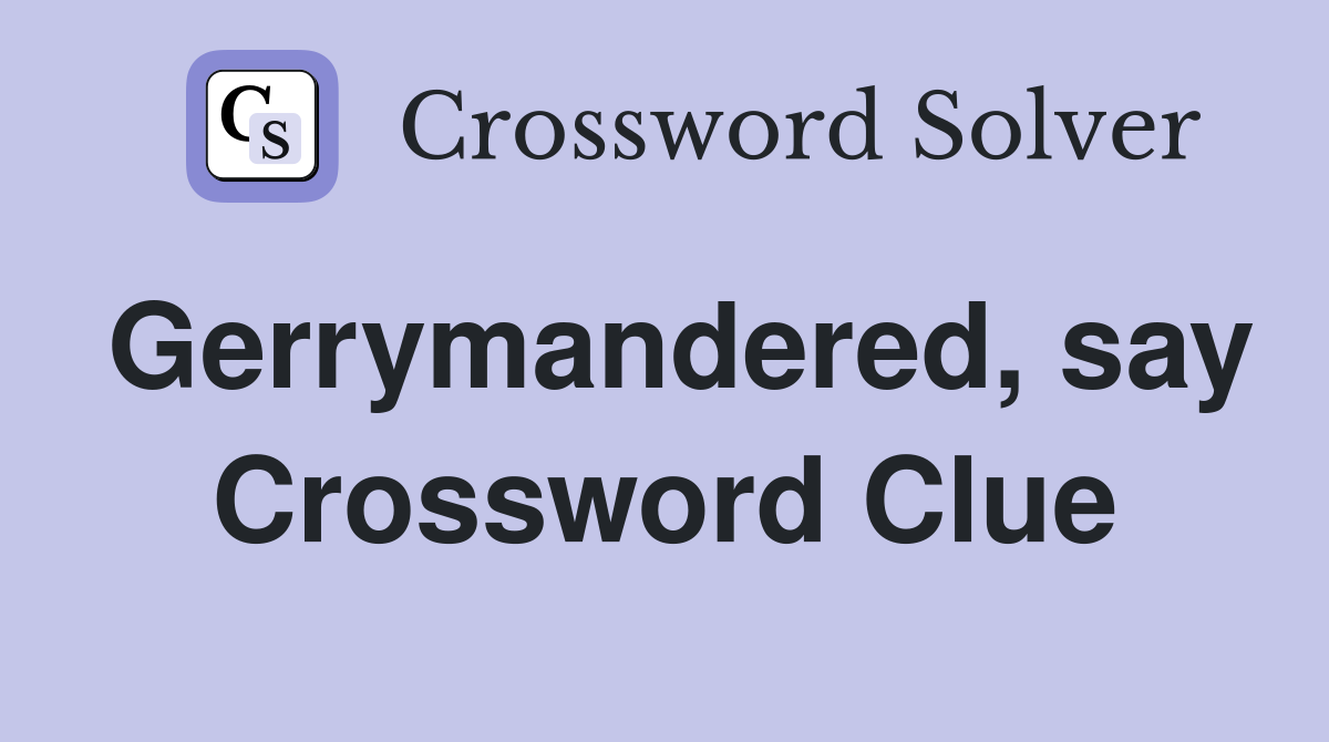Gerrymandered, say Crossword Clue