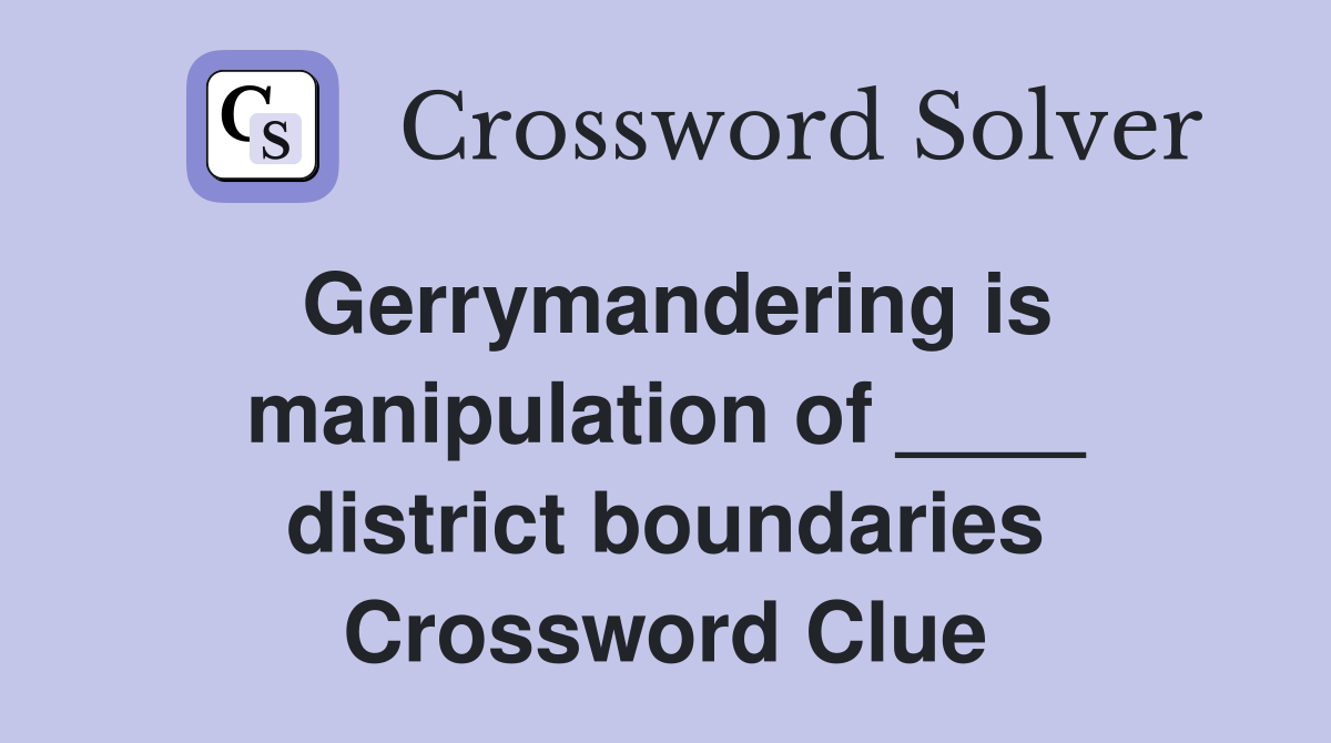 Gerrymandering is manipulation of ____ district boundaries Crossword Clue