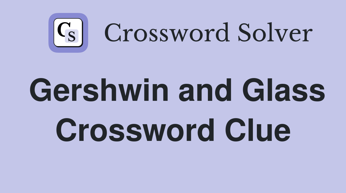 Gershwin and Glass Crossword Clue