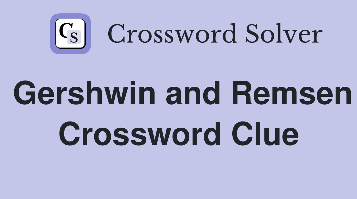 Gershwin and Remsen Crossword Clue