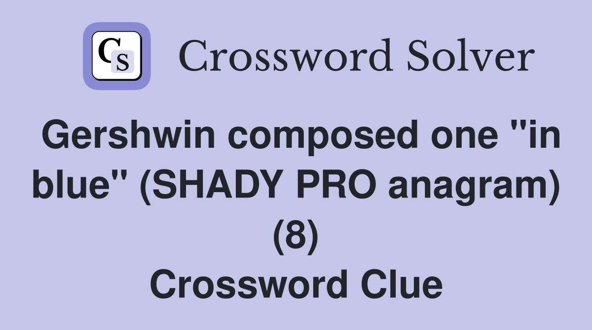 Gershwin composed one "in blue" (SHADY PRO anagram) (8) Crossword Clue