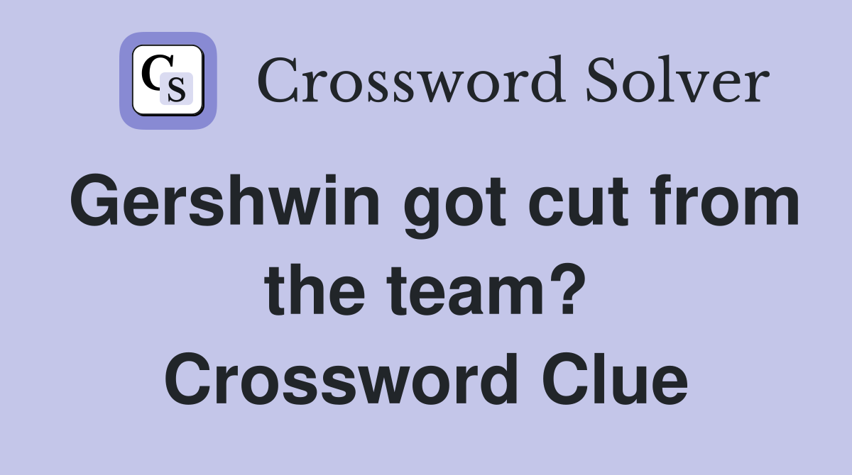 Gershwin got cut from the team? Crossword Clue