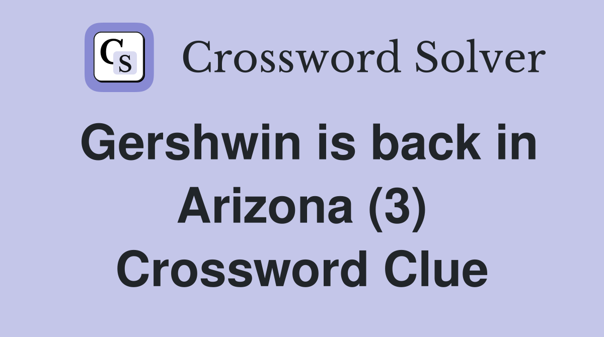 Gershwin is back in Arizona (3) Crossword Clue