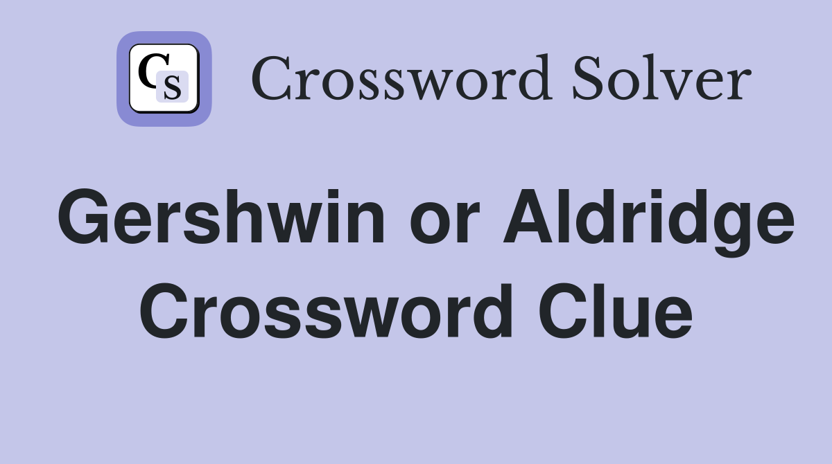Gershwin or Aldridge Crossword Clue