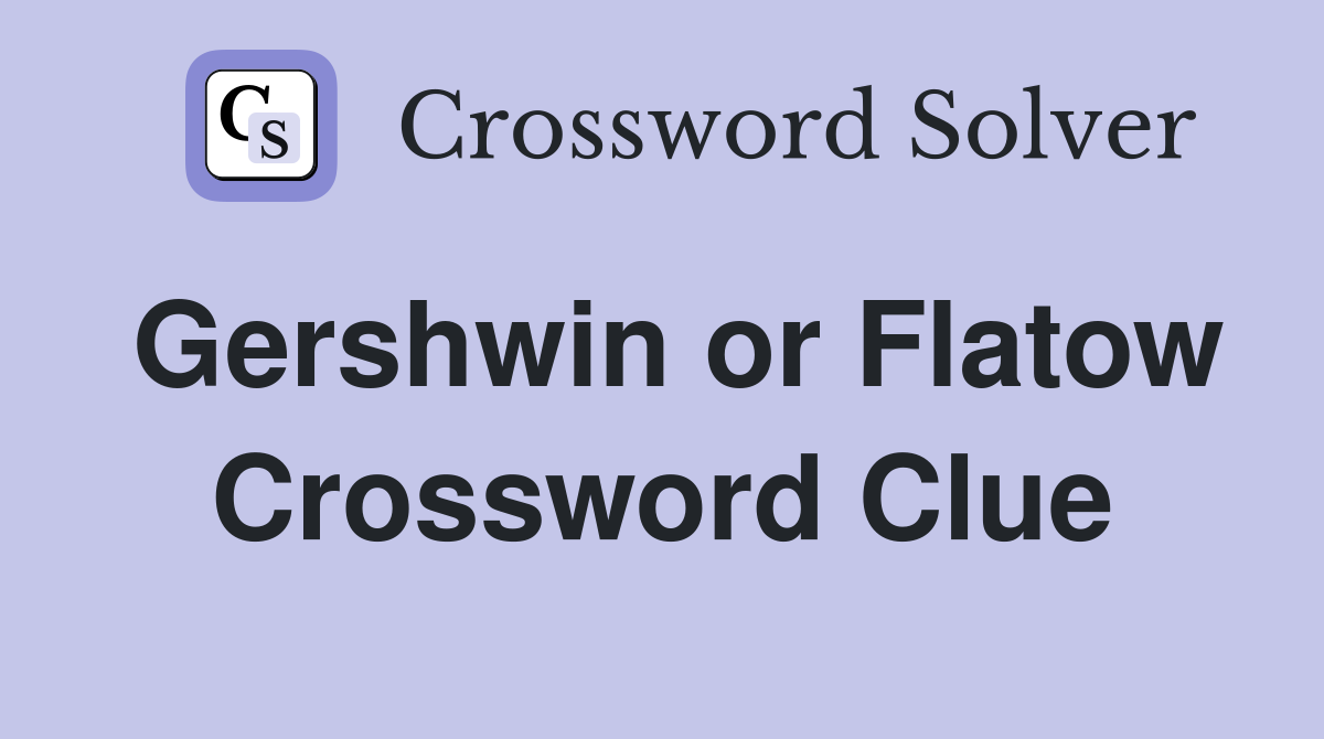 Gershwin or Flatow Crossword Clue