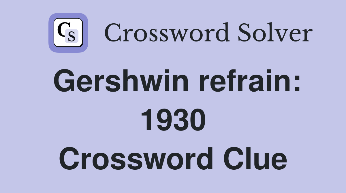 Gershwin refrain: 1930 Crossword Clue
