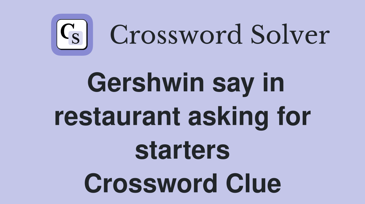 Gershwin say in restaurant asking for starters Crossword Clue