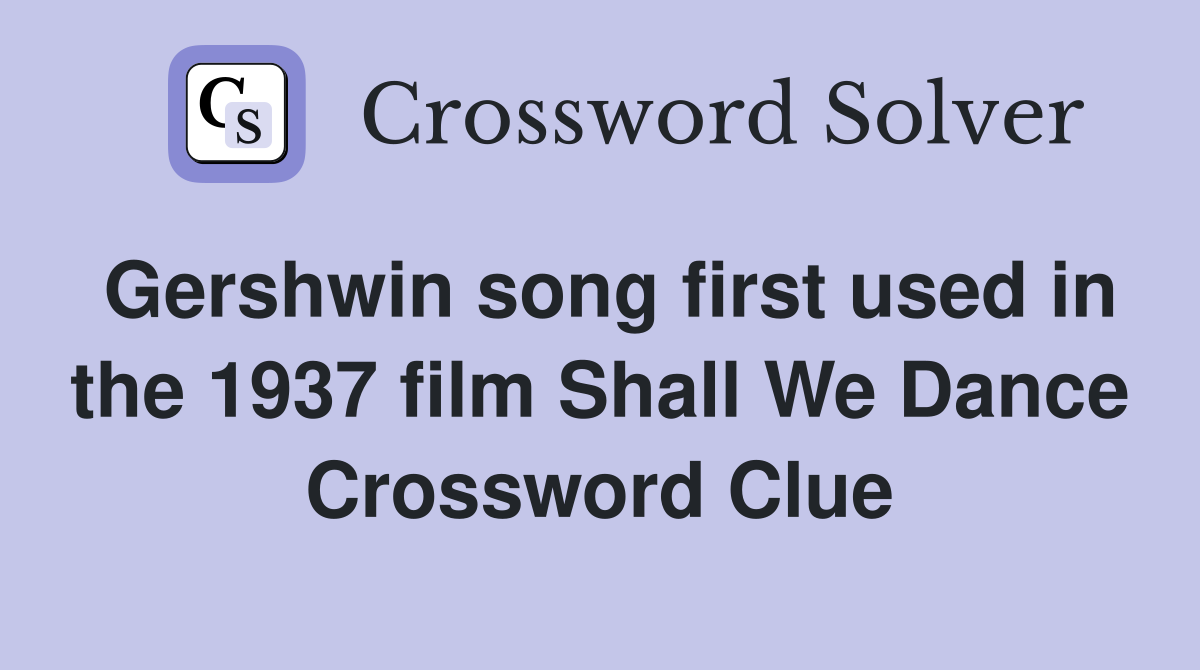 Gershwin song first used in the 1937 film Shall We Dance Crossword Clue