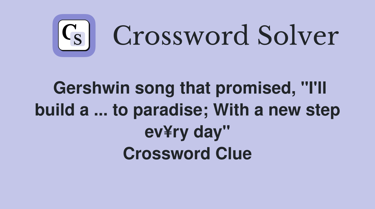 Gershwin song that promised, "I'll build a ... to paradise; With a new step ev¥ry day" Crossword Clue