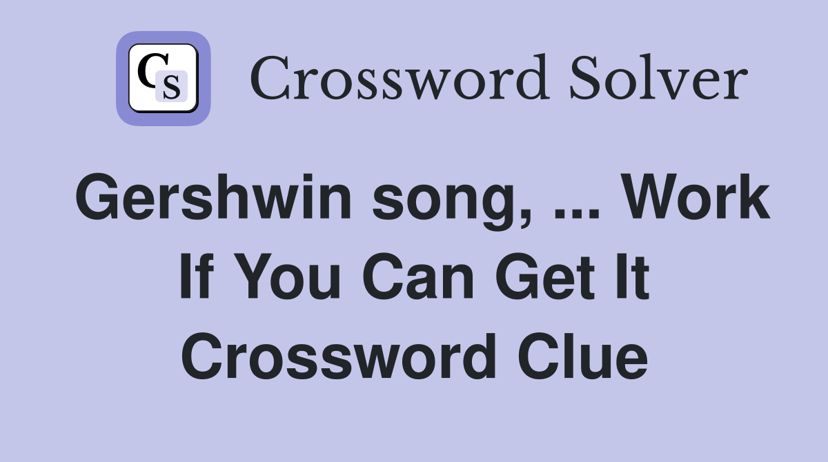 Gershwin song, ... Work If You Can Get It Crossword Clue