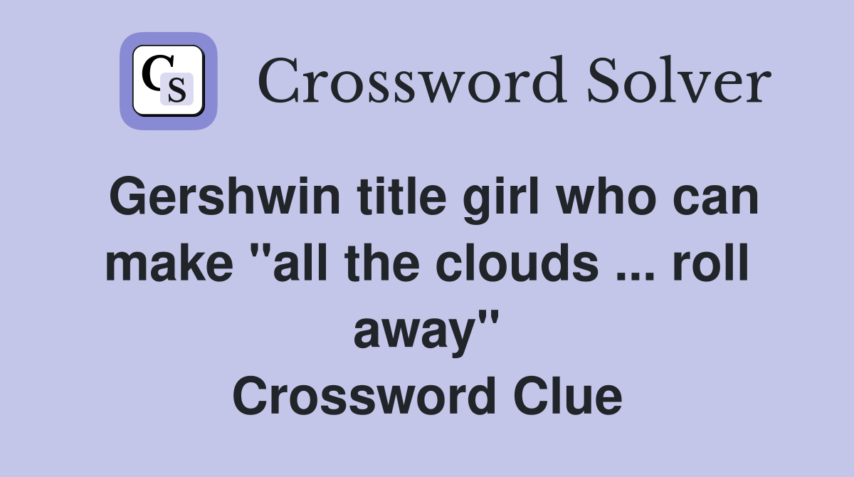 Gershwin title girl who can make "all the clouds ... roll away" Crossword Clue