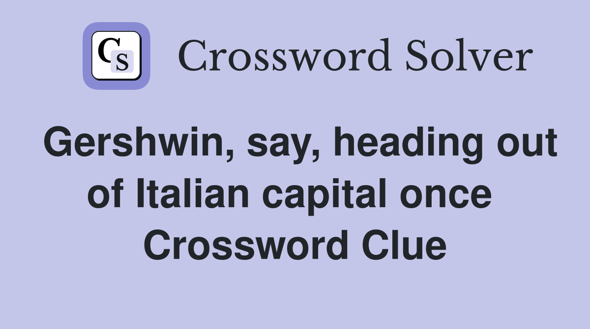 Gershwin, say, heading out of Italian capital once  Crossword Clue