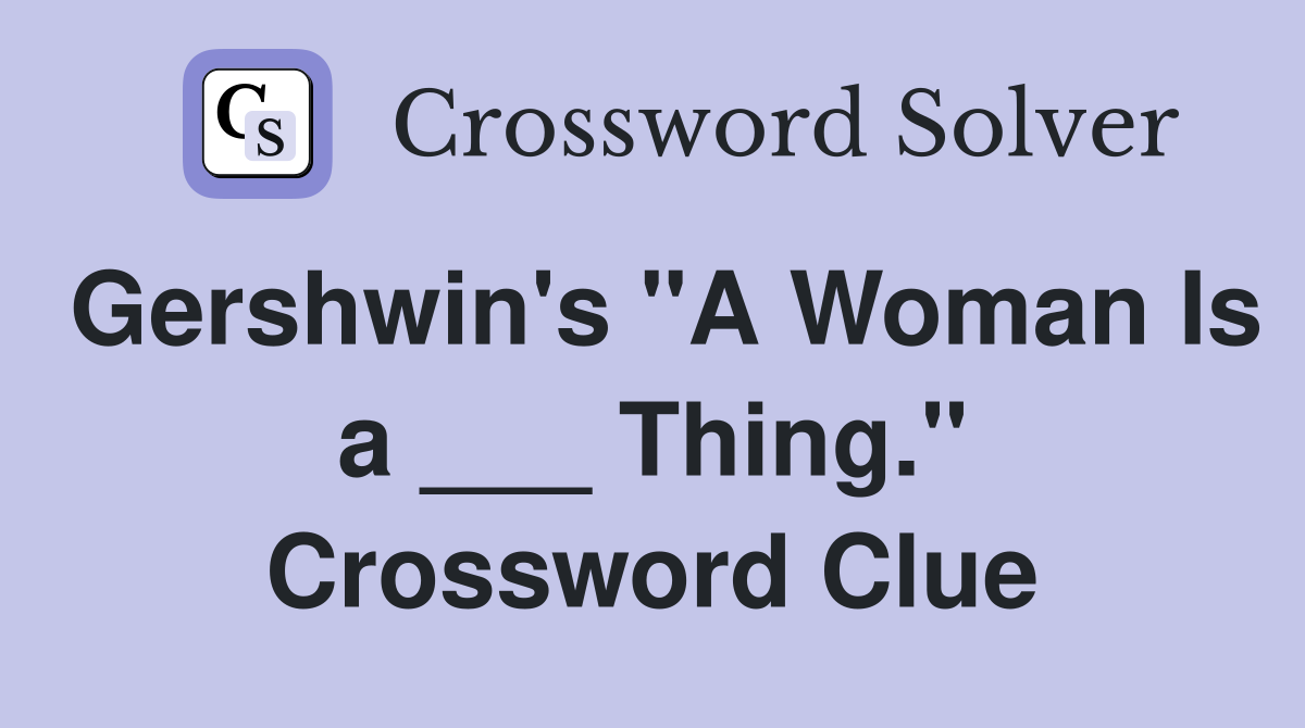 Gershwin's "A Woman Is a ___ Thing." Crossword Clue