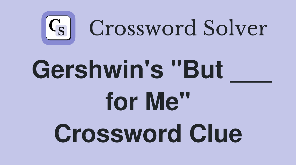 Gershwin's "But ___ for Me" Crossword Clue