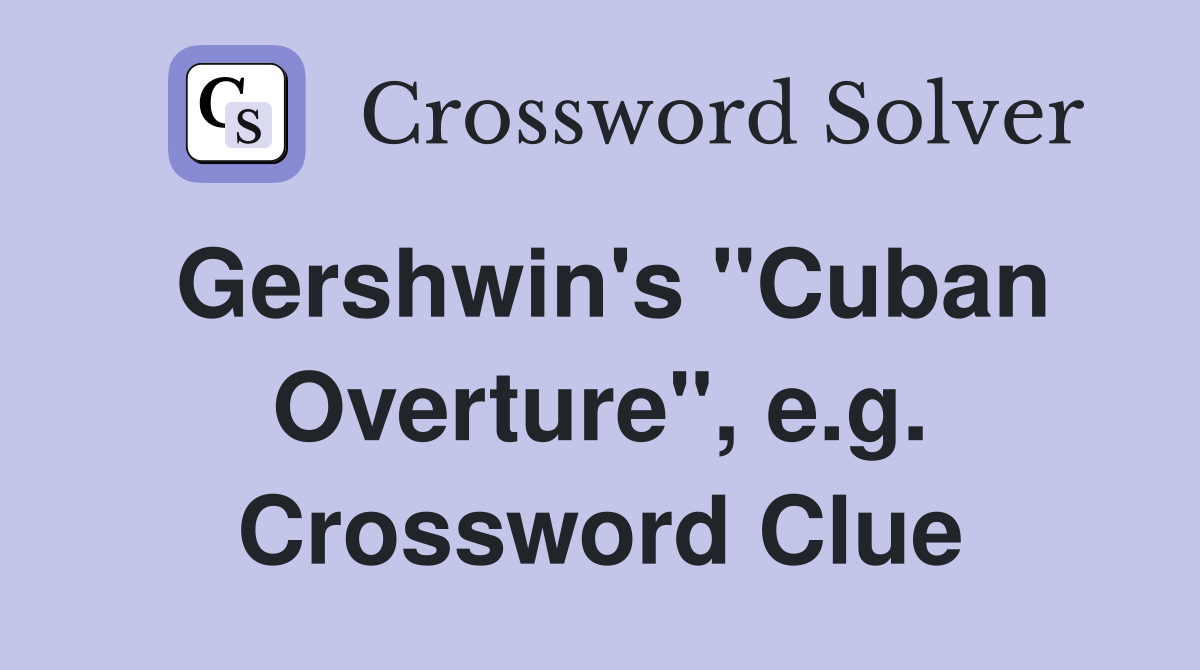 Gershwin's "Cuban Overture", e.g. Crossword Clue
