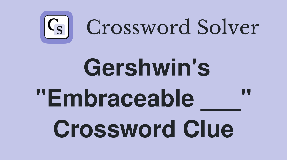 Gershwin's "Embraceable ___" Crossword Clue