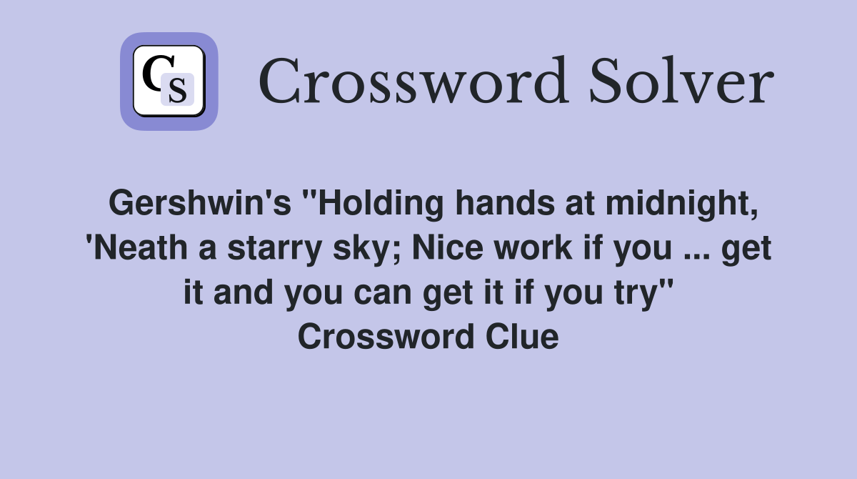Gershwin's "Holding hands at midnight, 'Neath a starry sky; Nice work if you ... get it and you can get it if you try" Crossword Clue