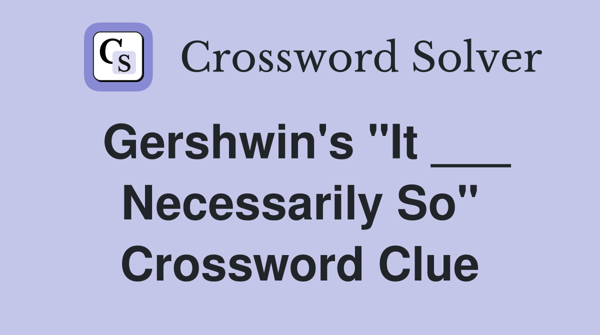 Gershwin's "It ___ Necessarily So" Crossword Clue