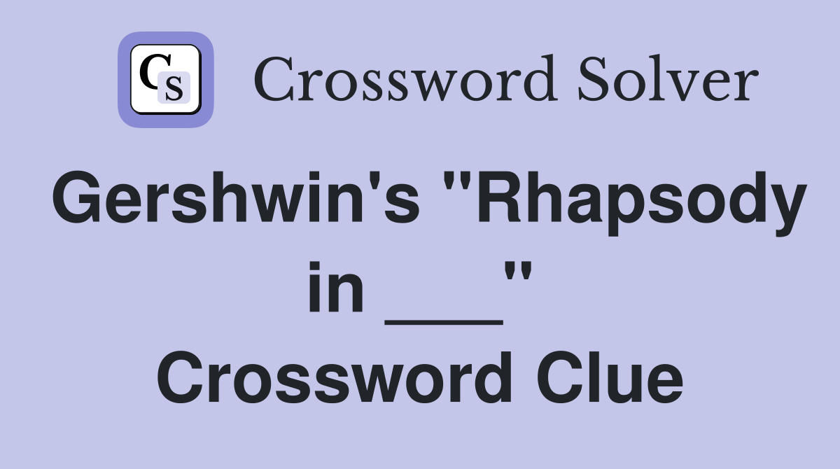 Gershwin's "Rhapsody in ___" Crossword Clue