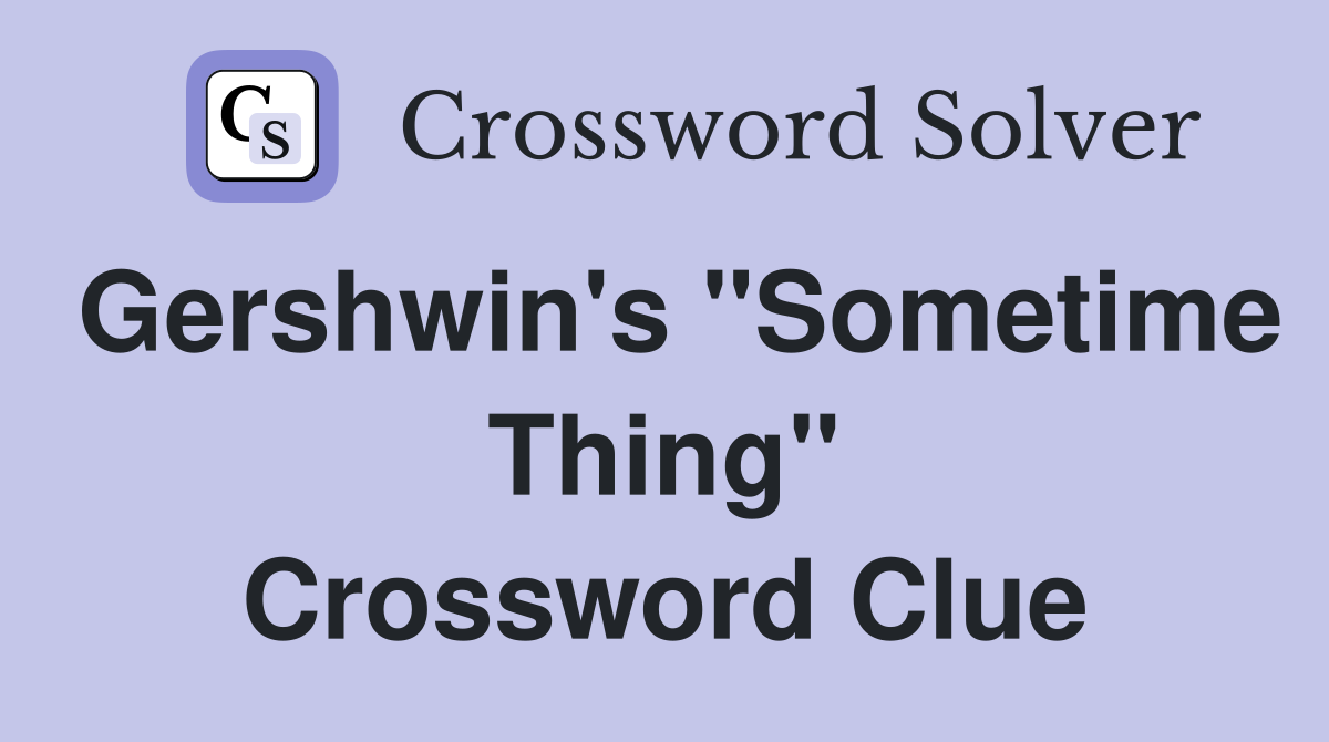 Gershwin's "Sometime Thing" Crossword Clue