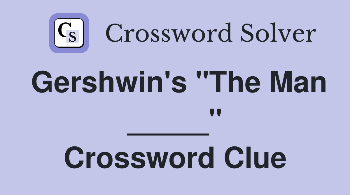 Gershwin's "The Man _____" Crossword Clue
