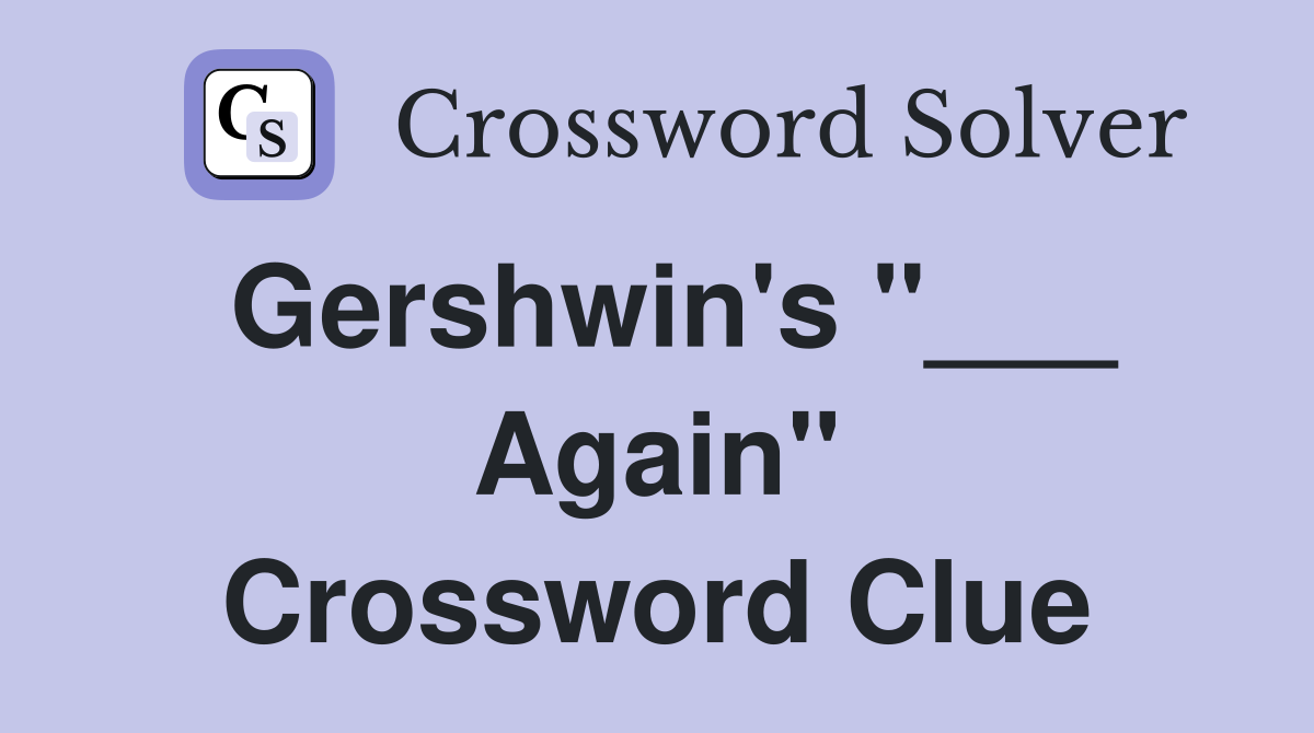 Gershwin's "___ Again" Crossword Clue