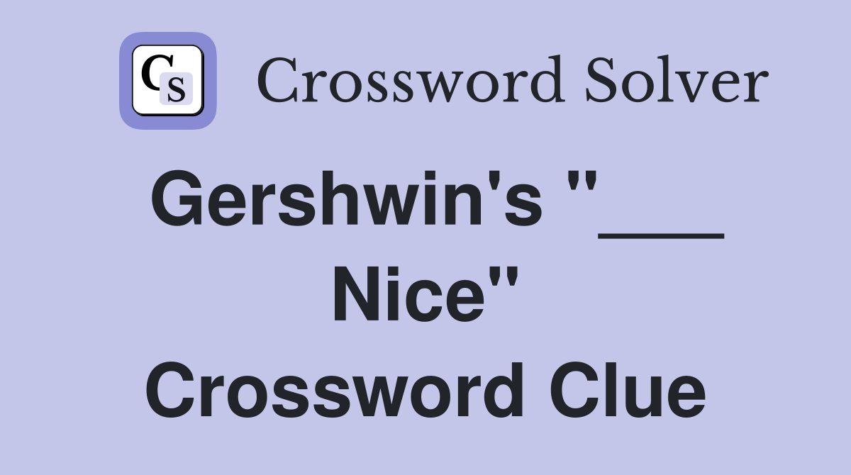 Gershwin's "___ Nice" Crossword Clue