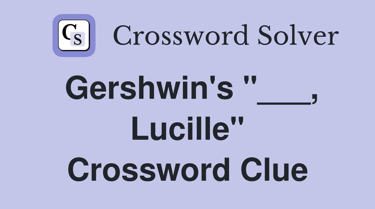 Gershwin's "___, Lucille" Crossword Clue