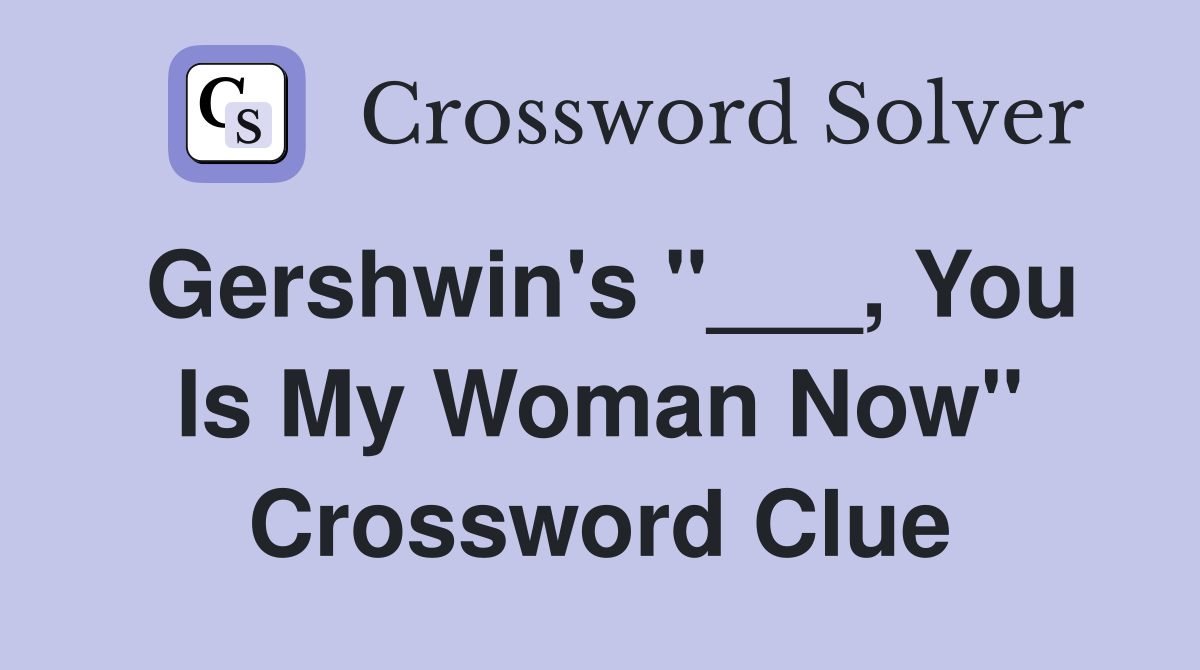Gershwin's "___, You Is My Woman Now" Crossword Clue