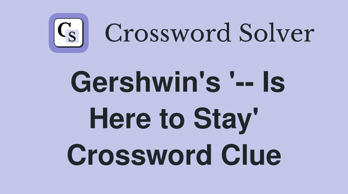 Gershwin's '-- Is Here to Stay' Crossword Clue