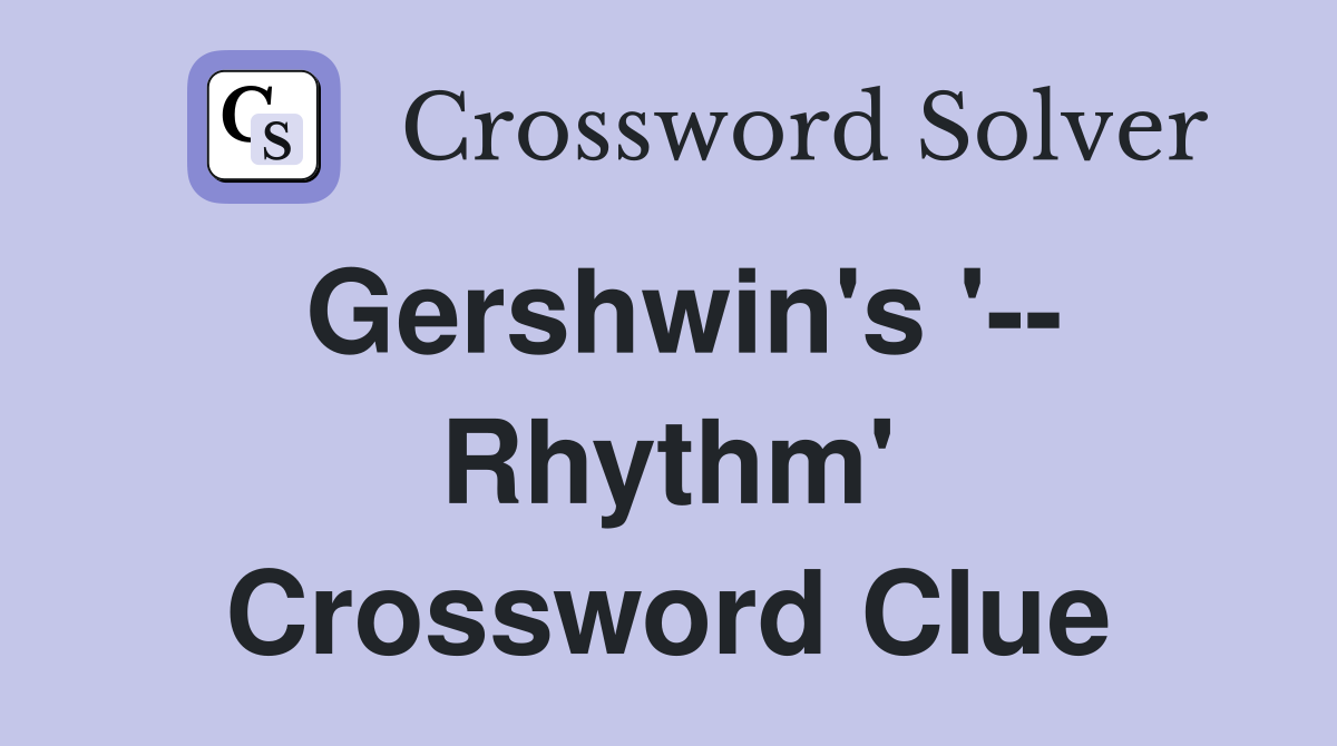 Gershwin's '-- Rhythm' Crossword Clue