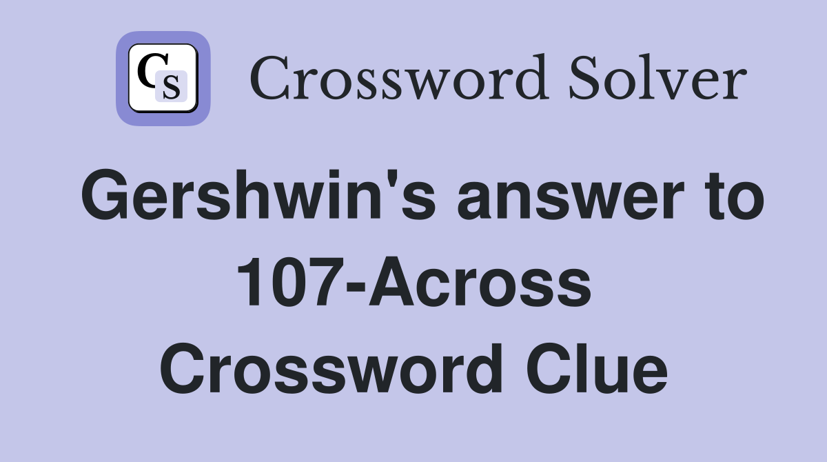 Gershwin's answer to 107-Across Crossword Clue