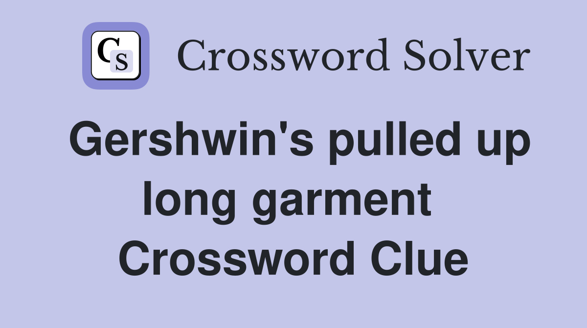 Gershwin's pulled up long garment  Crossword Clue
