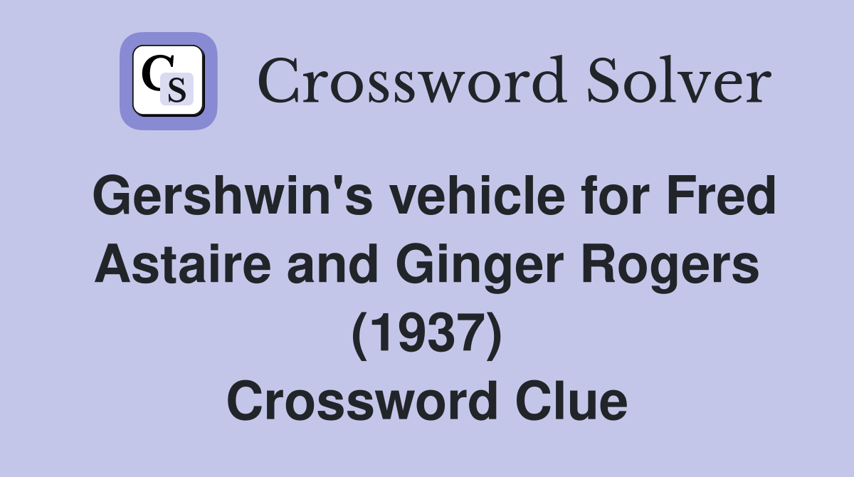 Gershwin's vehicle for Fred Astaire and Ginger Rogers (1937) Crossword Clue