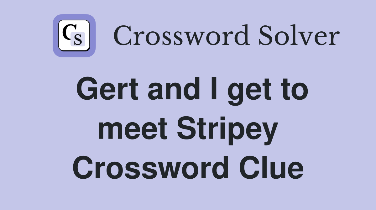 Gert and I get to meet Stripey Crossword Clue
