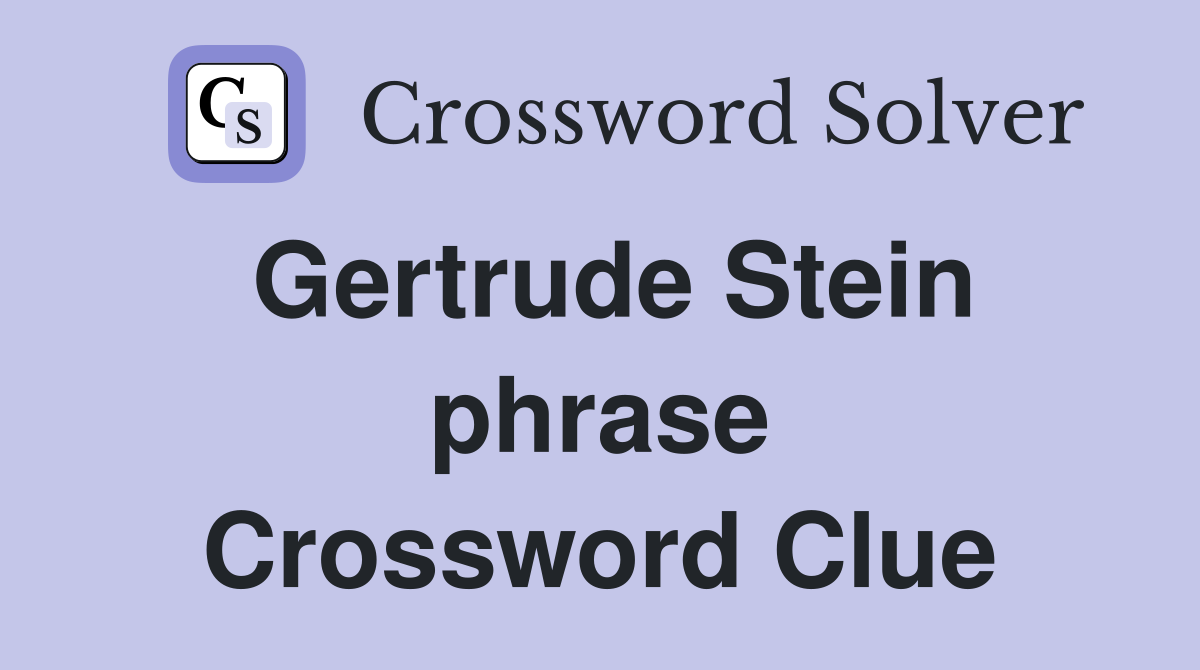 Gertrude Stein phrase Crossword Clue