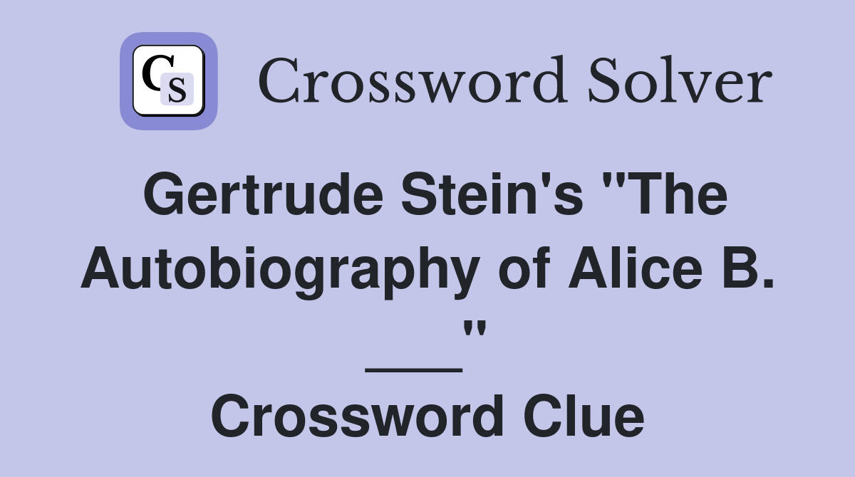 Gertrude Stein's "The Autobiography of Alice B. ___" Crossword Clue