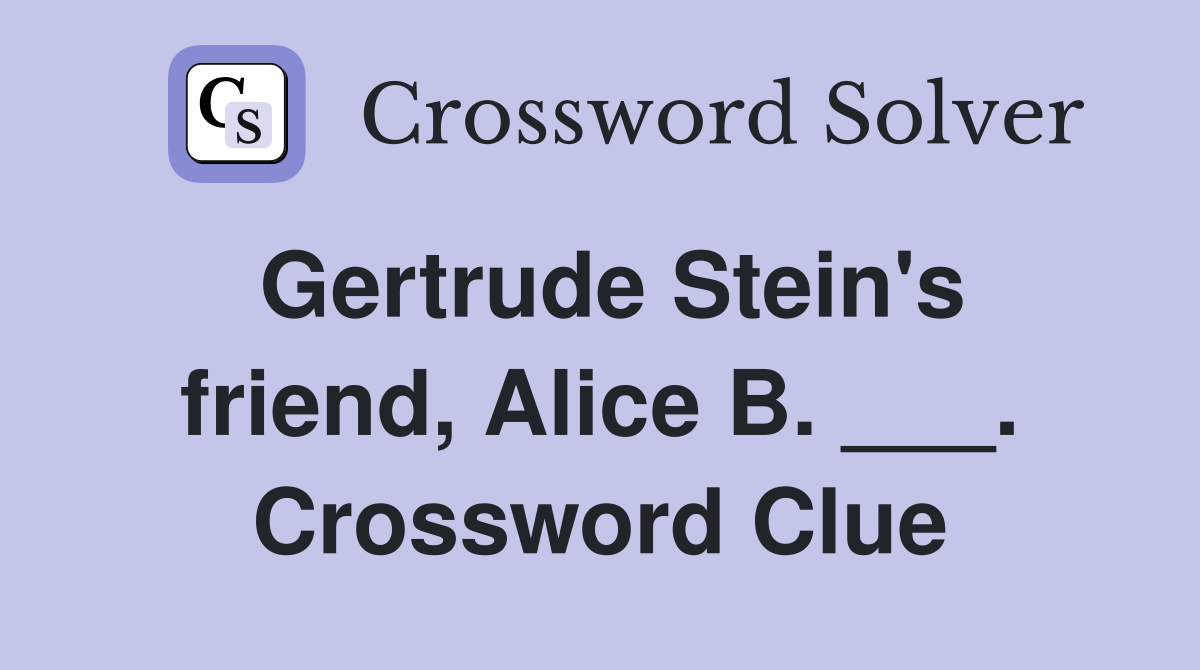 Gertrude Stein's friend, Alice B. ___. Crossword Clue