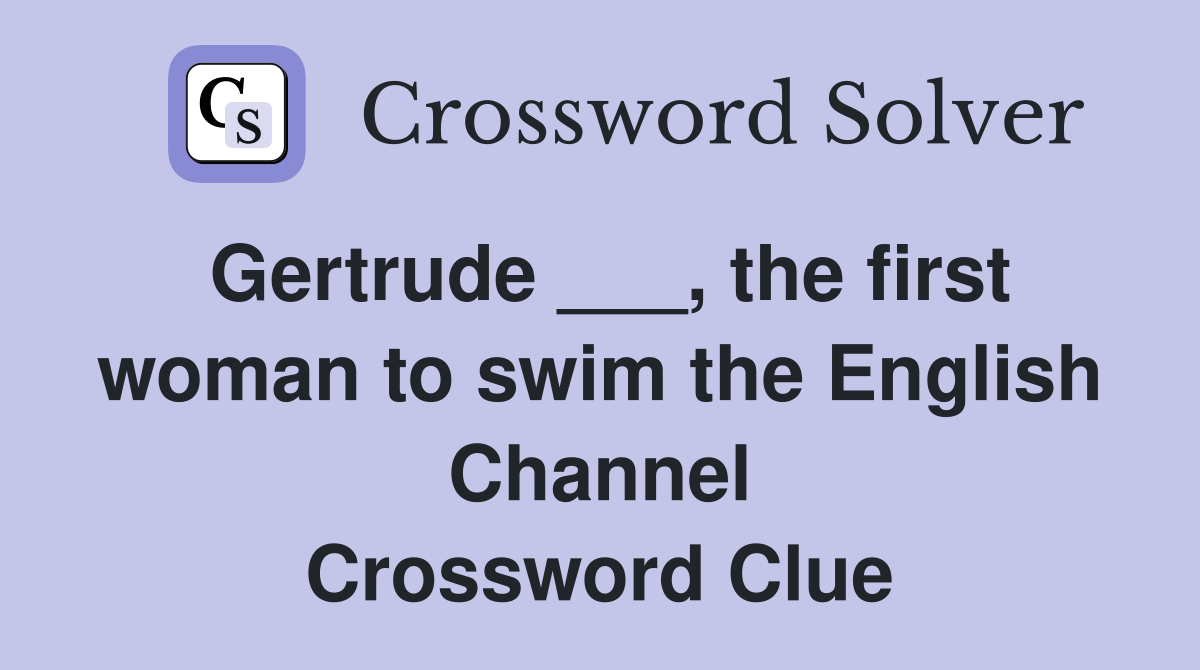 Gertrude ___, the first woman to swim the English Channel Crossword Clue