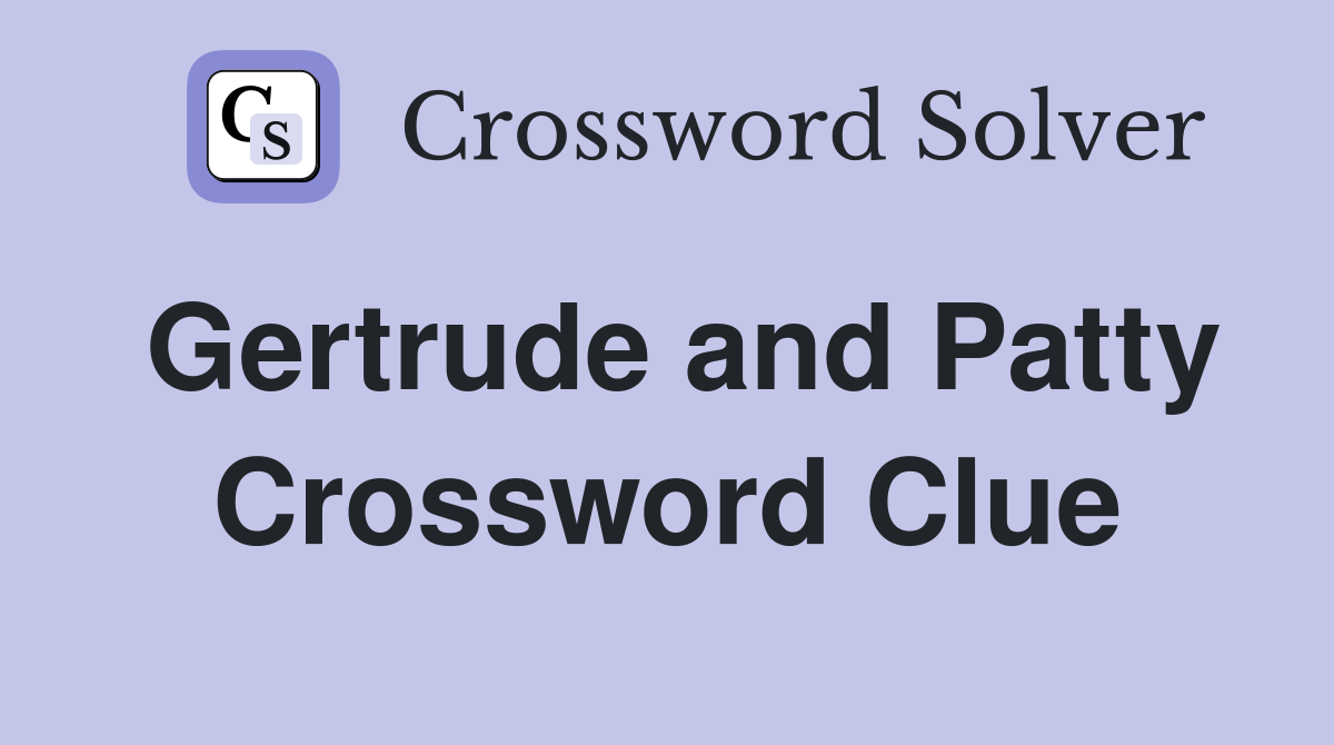 Gertrude and Patty Crossword Clue