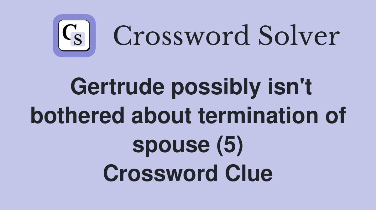 Gertrude possibly isn't bothered about termination of spouse (5) Crossword Clue