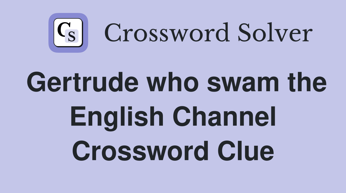 Gertrude who swam the English Channel Crossword Clue