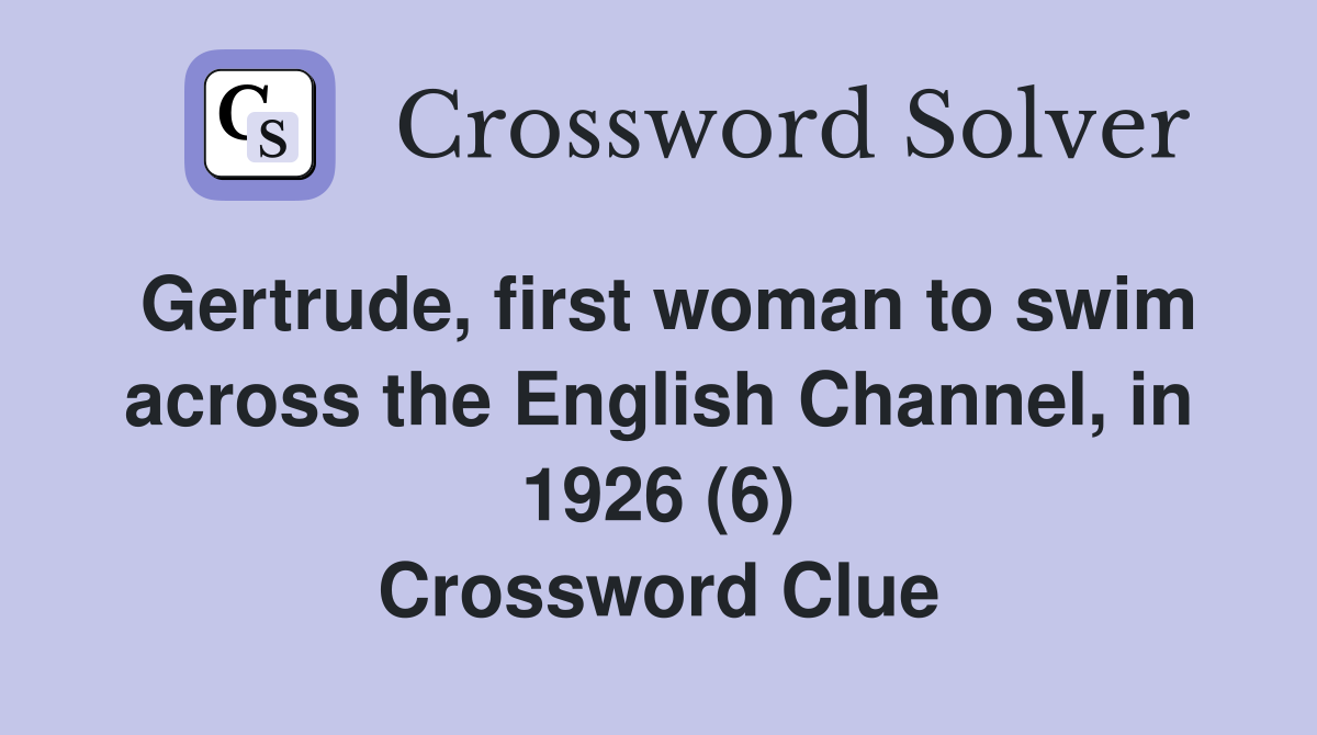 Gertrude, first woman to swim across the English Channel, in 1926 (6) Crossword Clue