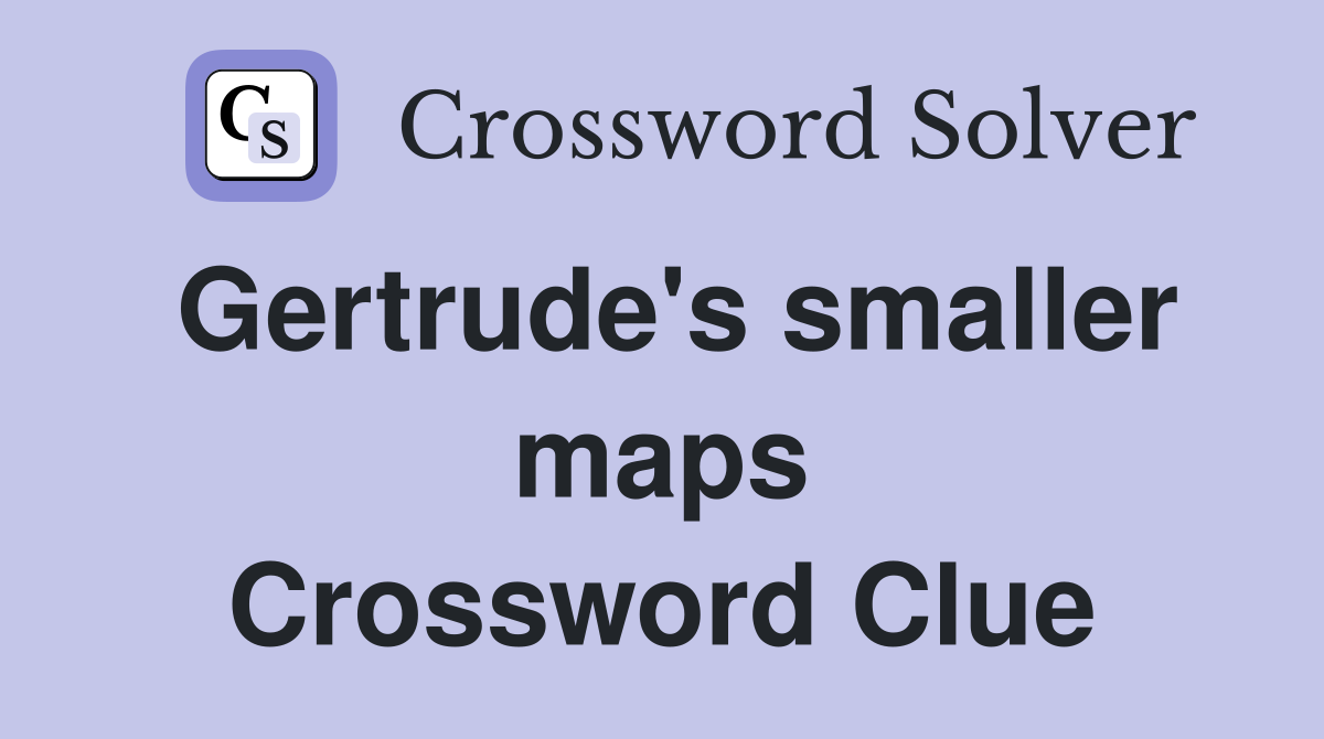 Gertrude's smaller maps Crossword Clue
