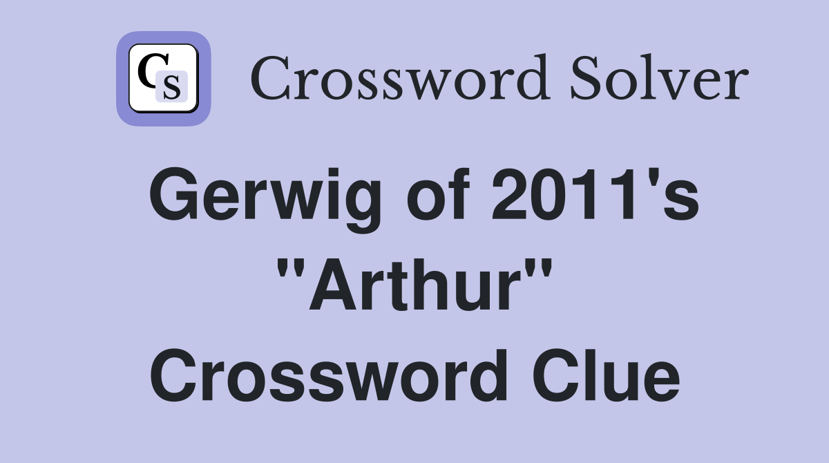 Gerwig of 2011's "Arthur" Crossword Clue